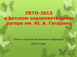 ЛЕТО-2013 в детском оздоровительном лагере им. Ю. А. Гагарина  Отчет по итогам летнего периода  2013 года.