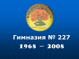 Гимназия № 227 1968 — 2008 В течение 36 лет  АЛЕКСЕЕВ ВАСИЛИЙ АЛЕКСЕЕВИЧ был директором нашей школы: со дня основания 1 сентября 1968 года.