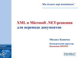 Мы делаем мир понятным!  XML и Microsoft .NET-решения для перевода документов Михаил Каничев Коммерческий директор Компания ПРОМТ   XML – новый технологии работы с документами  Что такое XML?  Новый.