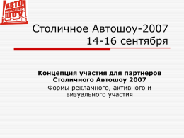 Столичное Автошоу-2007 14-16 сентября Концепция участия для партнеров Столичного Автошоу 2007 Формы рекламного, активного и визуального участия.