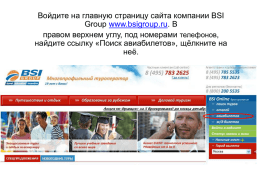 Войдите на главную страницу сайта компании BSI Group www.bsigroup.ru. В правом верхнем углу, под номерами телефонов, найдите ссылку «Поиск авиабилетов», щёлкните на неё.   В открывшемся.