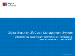 Digital Security LifeCycle Management System Эффективное решение для автоматизации процессов в рамках жизненного цикла СУИБ  © 2008, Digital Security.
