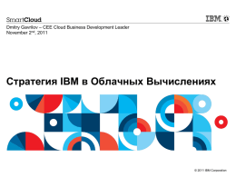 Dmitry Gavrilov – CEE Cloud Business Development Leader November 2nd, 2011  Стратегия IBM в Облачных Вычислениях  © 2011 IBM Corporation   Содержание  1.