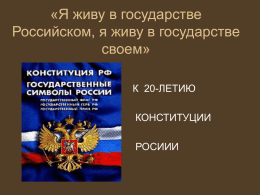 «Я живу в государстве Российском, я живу в государстве своем» К 20-ЛЕТИЮ КОНСТИТУЦИИ  РОСИИИ • Конституция – основной, главный закон государства.
