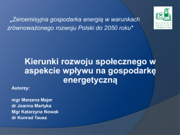 „Zeroemisyjna gospodarka energią w warunkach zrównoważonego rozwoju Polski do 2050 roku”  Kierunki rozwoju społecznego w aspekcie wpływu na gospodarkę energetyczną Autorzy: mgr Marzena Majer dr Joanna Martyka Mgr.