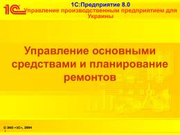 1С:Предприятие 8.0 Управление производственным предприятием для Украины  Управление основными средствами и планирование ремонтов  © ЗАО «1С», 2004 !