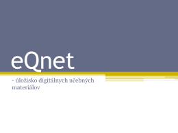 eQnet - úložisko digitálnych učebných materiálov   O projekte • Projekt eQnet je koordinovaný z Bruselu cez European Schoolnet - Európsku školskú sieť • Cieľ: vytvoriť úložisko.