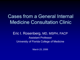Cases from a General Internal Medicine Consultation Clinic Eric I. Rosenberg, MD, MSPH, FACP Assistant Professor University of Florida College of Medicine March 23, 2006   Objectives •