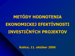 METÓDY HODNOTENIA  EKONOMICKEJ EFEKTÍVNOSTI INVESTIČNÝCH PROJEKTOV  Košice, 11. október 2006 Základné kritériá rozhodovania o výbere investičných projektov Z hľadiska hodnotenia ekonomickej efektívnosti a výberu projektov základnými kritériami.