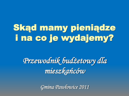 Skąd mamy pieniądze i na co je wydajemy?  Przewodnik budżetowy dla mieszkańców Gmina Pawłowice 2011   I.