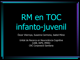 RM en TOC infanto-juvenil Òscar Vilarroya, Susanna Carmona, Isabel Pérez Unitat de Recerca en Neurociència Cognitiva (UAB, IAPS, IMAS) CRC Corporació Sanitaria.