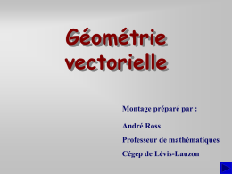 Géométrie vectorielle Montage préparé par : André Ross Professeur de mathématiques Cégep de Lévis-Lauzon   Introduction  En géométrie vectorielle, nous nous intéressons, dans un premier volet, à la description.