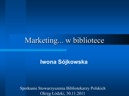 Marketing... w bibliotece Iwona Sójkowska  Spotkanie Stowarzyszenia Bibliotekarzy Polskich Okręg Łódzki, 30.11.2011   I. Sójkowska, Marketing...