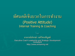 ทัศนคติเชิงบวกในการทางาน (Positive Attitude) Internal Training & Coaching  โดย อาจารย์ ปกรณ์ วงศ์ รัตนพิบูลย์ Executive Coach Leadership and Strategic Development Consultant http://www.entraining.net   ทัศนคติเชิงบวกในการทางาน (Positive Attitude)  ►คุณต้ องเข้ าใจอย่ างแท้ จริงว่ า “ทัศนคติเชิงบวกเป็ นทางเลือกของคณ ุ.