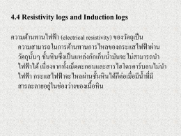 4.4 Resistivity logs and Induction logs ความต้านทานไฟฟ้ า (electrical resistivity) ของวัตถุเป็ น ความสามารถในการต้านทานการไหลของกระแสไฟฟ้ าผ่าน วัตถุน้ นั ๆ ชั้นหิ นซึ่ งเป็ นแหล่งกักเก็บน้ ามันจะไม่สามารถนา ไฟฟ้ าได้