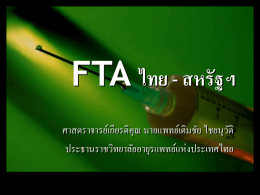 FTA ไทย - สหรัฐฯ ศาสตราจารย์เกียรติคุณ นายแพทย์เติมชัย ไชยนุวตั ิ ประธานราชวิทยาลัยอายุรแพทย์แห่งประเทศไทย ข้ อดีของ FTA สำหรับประเทศไทย  มีกำรลงทุนในประเทศไทยมำกขึน ้  ลดภำษีนำเข้ ำยำและสิ นค้ ำอืน ่ ๆ จำก  ไทยสู่ สหรัฐฯ.