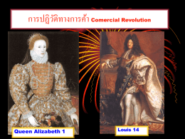 การปฏิวตั ิทางการค้า Comercial Revolution  Queen Alizabeth 1  Louis 14 การปฏิวตั ิทางการค้า ใน c17-18 -การปฏิวตั ิทางการค้า เป็ นผลมาจากลัทธิพาณิ ชย์นิยม Mercantilism และการเกิดระบบรัฐชาติ Nation State - ระบบรัฐชาติ หมายถึงดินแดน.