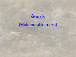 หินแปร (Metamorphic rocks) หินแปร (Metamorphic rocks) • หินแปร คือหินที่เกิดจากการเปลี่ยนแปลงส่ วนประกอบ และ/ หรือ เนือ้ หินเดิม ไปเป็ นหินชนิดใหม่ ใต้ ผิวโลก ซึ่งได้ รับ อิทธิพลจากการเปลี่ยนแปลงความดันและอุณหภูมิ ในสภาพ ที่ยังเป็ นของแข็ง อาจมีส่วนประกอบใหม่ มาเพิ่มหรื.