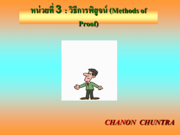 หน่ วยที่ 3 : วิธีการพิสูจน์ (Methods of Proof)  CHANON CHUNTRA วิธีการพิสูจน์ ทฤษฎีบทถือว่ าเป็ นส่ วนประกอบที่สาคัญอันหนึ่งใน โครงสร้ างทางคณิตศาสตร์ และทฤษฎีบทแต่ ละทฤษฎีบทนัน้ ได้ มาโดยอาศัยบทนิยาม สัจพจน์ หรือทฤษฎีบทที่มีมาก่ อน เมื่อเรายอมรับว่ าบทนิยามและสัจพจน์