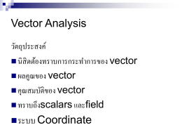 Vector Analysis วัตถุประสงค์  นิ สิตต้องทราบการกระทาการของ vector  ผลคูณของ vector  คุณสมบัติของ vector  ทราบถึงscalars และfield  ระบบ Coordinate.