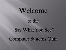 Welcome to the “Say What You See” Computer Systems Quiz   You are going to answer a series of Multiple Choice Questions in regards to Computer Systems. Every.