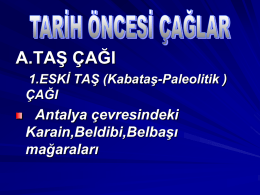 A.TAŞ ÇAĞI 1.ESKİ TAŞ (Kabataş-Paleolitik ) ÇAĞI  Antalya çevresindeki Karain,Beldibi,Belbaşı mağaraları   KARAİN MAĞARASI   2.YONTMA TAŞ(Mezolitik )ÇAĞI Ankara (Macunçay) Antalya (Beldibi) Samsun (Tekkeköy)   3.CİLALI TAŞ (Neolitik) ÇAĞI Diyarbakır (Çayönü) İlk tarımsal üretim Konya (Çatalhöyük) İlk yerleşim.
