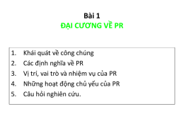 B&agrave;i 1 ĐẠI CƯƠNG VỀ PR 1. 2. 3. 4. 5.  Kh&aacute;i qu&aacute;t về c&ocirc;ng ch&uacute;ng C&aacute;c định nghĩa về PR Vị tr&iacute;, vai tr&ograve; v&agrave; nhiệm vụ của.