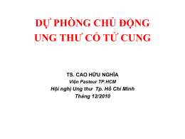 DỰ PHÒNG CHỦ ĐỘNG UNG THƯ CỔ TỬ CUNG  TS. CAO HỮU NGHĨA Viện Pasteur TP.HCM  Hội nghị Ung thư Tp.