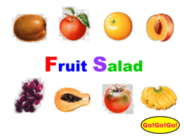 Fruit Salad Go!Go!Go!   Instruction 主題：水果沙拉 Fruit Salad 適用年級：中年級 教學時間：3節 設計理念：以目前當季的水果為題材來進行 教學，讓學生達到會說又會用的能力。 教材內容：Apple、Tomato、Orange、 Banana、Kiwi、Papaya、Peach、Grape.   Instruction 教學規劃： •第一節：Vocabulary and Practice.  •第二節：Review and Dialogue. （make fruit salad） •第三節：Practice and Test.   Instruction 課程架構 Vocabulary  Practice  Fruit Salad  Test  Dialogue   Vocabulary 內容說明 • 按左鍵一下，讓小朋友看水果影子猜看看是哪種水果 • 再按左鍵一下，正確的水果影像會跑出來 • 再按左鍵一下，單字及發音會顯現出來 • 再按next按鈕，可以到下一個水果單字  • 若按聲音鈕可再聽一次發音 • 頁面底下的5個按鈕可隨時連結到各個教學  Go!Go!Go!   Vocabulary1  Guess?  Peach  看水果影子猜猜是哪一種水果?   Vocabulary2  Guess?  Orange  看水果影子猜猜是哪一種水果?   Vocabulary3  Guess?  Banana  看水果影子猜猜是哪一種水果?   Vocabulary4  Guess?  Papaya  看水果影子猜猜是哪一種水果?   Vocabulary5  Guess?  Kiwi  看水果影子猜猜是哪一種水果?   Vocabulary6  Guess?  Apple  看水果影子猜猜是哪一種水果?   Vocabulary7  Guess?  Tomato  看水果影子猜猜是哪一種水果?   Vocabulary8  Guess?  Grape  看水果影子猜猜是哪一種水果?   Vocabulary1-8  Kiwi  Tomato Apple.