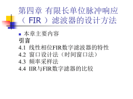 第四章 有限长单位脉冲响应 （ FIR ）滤波器的设计方法 本章主要内容 引言 4.1 线性相位FIR数字滤波器的特性 4.2 窗口设计法（时间窗口法） 4.3 频率采样法 4.4 IIR与FIR数字滤器的比较    IIR滤波器的系统函数： M  引言  H ( z)     为何要设计FIR滤波器？    一、 IIR滤波器的优缺点（回顾）  i a z  i i 0  N  1   bi z i i 1  IIR数字滤波器的优点：可以利用模拟滤波器设计 的结果，而模拟滤波器的设计有大量图表可查， 方便简单。 IIR数字滤波器的缺点：相位的非线性，将引起频 率的色散，若须线性相位，则要采用全通网络 进行相位校正,使滤波器设计变得复杂，成本也 高。   二、