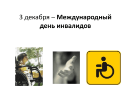 3 декабря – Международный день инвалидов   Инвалиды – люди с ограниченными возможностями, у которых навсегда или на длительный срок нарушены какие-то важные функции организма.