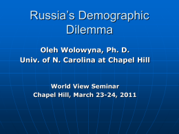 Russia’s Demographic Dilemma Oleh Wolowyna, Ph. D. Univ. of N. Carolina at Chapel Hill  World View Seminar Chapel Hill, March 23-24, 2011   POPULATION Indicator  Ukraine  Russia  USA  45.9  141.9  308.7  603,700  17,098,242  3,794,080  76.0  8.3  81.4  %  14.0%  15.0%  20.2%  %65+ yrs.  16.0%  13.0%  12.4  69%  73%  80%  4 (6)  Population (in.