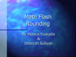 Math Flash Rounding By Monica Yuskaitis & Deborah Sullivan Use rounding • When the question asks you to estimate. • When the question asks “about how many”…? • When.