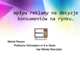 Wpływ reklamy na decyzje konsumentów na rynku.  Michał Passon Publiczne Gimnazjum nr 9 w Opolu mgr Maciej Skoczylas.