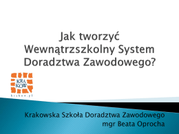Krakowska Szkoła Doradztwa Zawodowego mgr Beata Oprocha To ogół działań podejmowanych przez szkołę w celu przygotowania uczniów do wyboru zawodu, poziomu i kierunku kształcenia.