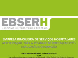 EMPRESA BRASILEIRA DE SERVIÇOS HOSPITALARES APRESENTAÇÃO PARA A ATIVIDADE DE INTEGRAÇÃO PÓS GRADUAÇÃO E GRADUAÇÃO UNIVERSIDADE FEDERAL DE LAVRAS – UFLA Diretoria de.