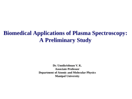 Biomedical Applications of Plasma Spectroscopy: A Preliminary Study  Dr. Unnikrishnan V. K. Associate Professor Department of Atomic and Molecular Physics Manipal University.