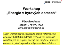 Workshop „Energie v bytových domech“ Věra Brodecká mobil: 775 577 902 vera.brodecka@irtn.cz Cílem workshopu je soustředit právní informace a připravit praktické shrnutí technických možností zaměřených na úsporu.