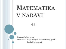 MATEMATIKA V NARAVI  Gimnazija Lava, 3.a Mentorici: mag. Dragica Pavšek Guzej, prof. Darja Povše, prof.