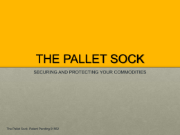 THE PALLET SOCK SECURING AND PROTECTING YOUR COMMODITIES  The Pallet Sock, Patent Pending 01562