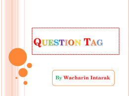 QUESTION TAG  By Wacharin Intarak ในการสนทนาผูพ้ ูดสามารถตัง้ รูปคาถามแบบสัน้ ที่ทา้ ยประโยคเพื่อเป็ น การถามถึงข้อมูล หรือเพียงเพื่อยา้ ความมัน่ ใจ ซึง่ เราเรียกคาถามสัน้ ๆ ทีท่ า้ ย ประโยคนี้วา่ question.