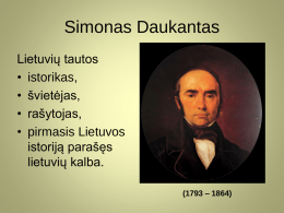 Simonas Daukantas Lietuvių tautos • istorikas, • švietėjas, • rašytojas, • pirmasis Lietuvos istoriją parašęs lietuvių kalba. (1793 – 1864)