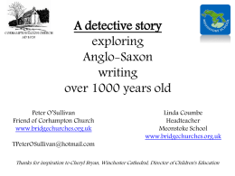 A detective story exploring Anglo-Saxon writing over 1000 years old Peter O’Sullivan Friend of Corhampton Church www.bridgechurches.org.uk  TPeterOSullivan@hotmail.com  Linda Coumbe Headteacher Meonstoke School www.bridgechurches.org.uk  Thanks for inspiration to Cheryl Bryan, Winchester Cathedral, Director.