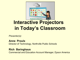 Interactive Projectors in Today’s Classroom Presenter(s):  Anne Proulx Director of Technology, Northville Public Schools  Rich Baringhaus Commercial and Education Account Manager, Epson America   Today’s Session • Provide information.