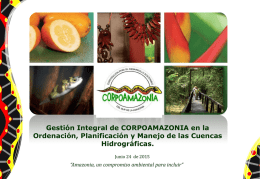 Gestión Integral de CORPOAMAZONIA en la Ordenación, Planificación y Manejo de las Cuencas Hidrográficas. Junio 24 de 2015  “Amazonia, un compromiso ambiental para incluir”