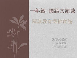 一年級 國語文領域 閱讀教育深耕實施  游蕙綾老師 莊孟蓉老師 林慧珊老師 閱讀教育-實行重點 &bull;目前一年級學生仍在學習注音符號階段， 因此，學年針對閱讀教育深耕的實施，重 點將放在課外閱讀部分。 &bull;學年將利用週四全校的共讀時間，運用學 校的共讀書單，培養學生故事重述的能力， 促進孩子對故事結構的覺察、主動建構對 故事的認識以及對故事情節發展的思考。 閱讀教育-規劃方向 &bull;教材選用 &bull;閱讀方式 &bull;引導故事重述 &bull;閱讀理解 &bull;多元評量 教材選用 閱讀方式 &bull;自行閱讀 &bull;文章接龍 &bull;動畫導讀：文化部兒童文化館-繪本花園 http://children.moc.gov.tw/home.php 引導故事重述  &bull;鼓勵學生以自己的話說出故事重要內容。 &bull;教師以故事結構提問，引導學生掌握故事重 點。 例如：主角是誰？他發生什麼事情？結果呢？ &bull;透過分類方式，帶出故事結構的元素。 主角 背景（時間及地點） 情節（問題、解決方法及結果） &bull;請學生把故事情節依照順序排列出來。 &bull;依照找出的故事重點，練習重述故事。 閱讀理解 &bull;教師針對繪本內容，設計問題。 &bull;問題層次偏重在連結文本的線索以及因 果關係。 &bull;透過個人回答、小組討論、全班討論及 腦力激盪等方式，釐清問題，幫助學生 理解繪本內容。 多元評量 &bull;故事重述 1.口頭評量 2.實作評量- 找出故事結構、將故事說給 同學與家人聽。 &bull;閱讀理解 1.口頭評量 2.實作評量- 心智圖、學習單、角色扮演。