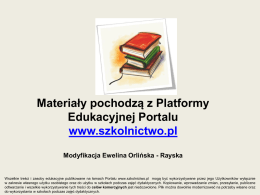 Materiały pochodzą z Platformy Edukacyjnej Portalu www.szkolnictwo.pl Modyfikacja Ewelina Orlińska - Rayska  Wszelkie treści i zasoby edukacyjne publikowane na łamach Portalu www.szkolnictwo.pl mogą być.