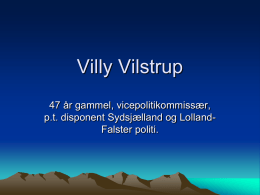 Villy Vilstrup 47 år gammel, vicepolitikommissær, p.t. disponent Sydsjælland og LollandFalster politi.   Hvem er jeg og hvorfor laver jeg det jeg laver?   Baggrund! • HH sproglig.