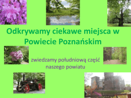 Odkrywamy ciekawe miejsca w Powiecie Poznańskim zwiedzamy południową część naszego powiatu   Powiat Poznański-znajduje się w środkowej części województwa wielkopolskiego.
