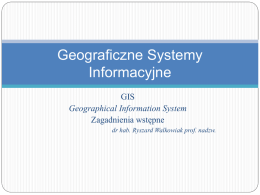 Geograficzne Systemy Informacyjne GIS Geographical Information System Zagadnienia wstępne dr hab. Ryszard Walkowiak prof. nadzw.   Wstęp Czym jest Geograficzny System Informacyjny? Podobnie jak inne systemy informacyjne, jak choćby.